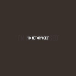 I’m Not Opposed