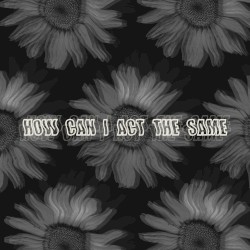 How Can I Act The Same?