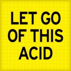Let Go of This Acid