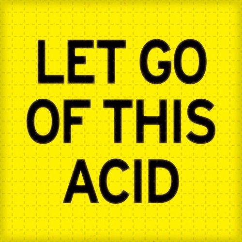 Let Go of This Acid