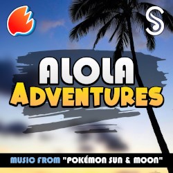 Alola Adventures (Music from “Pokémon Sun & Moon”)