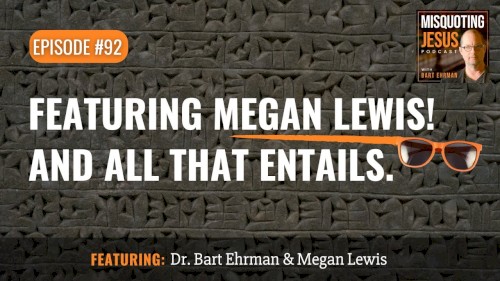 Misquoting Jesus with Bart Ehrman #92, “Featuring Megan Lewis! And all that entails.”