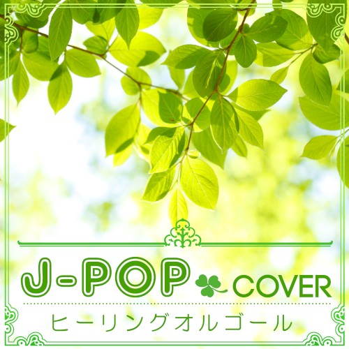 J‐POPカバー 〜ヒーリングオルゴール〜