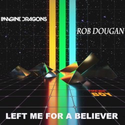 Left Me for a Believer (Imagine Dragons vs. Rob Dougan)