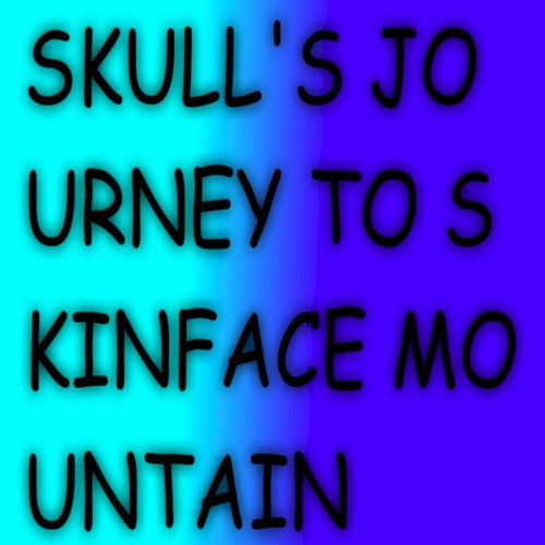 SKULL'S JOURNEY TO SKINFACE MOUNTAIN