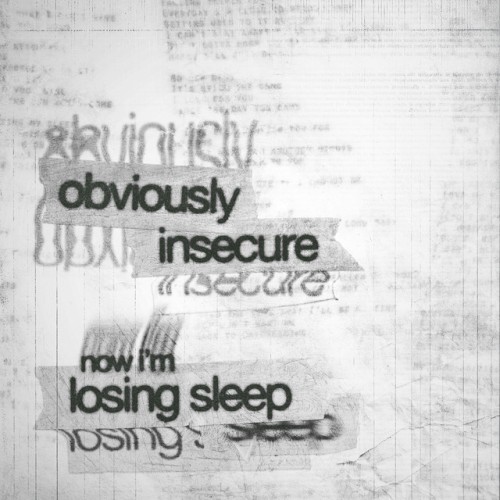 obviously insecure now i'm losing sleep