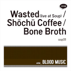 Wasted (live at Soup) / Shōchū Coffee / Bone Broth