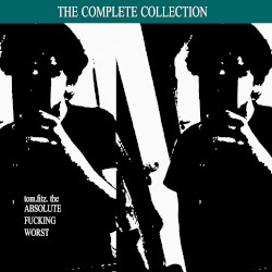 THE ABSOLUTE FUCKING WORST: THE COMPLETE COLLECTION