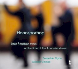 Hanacpachap: Latin-American Music at the Time of the Conquistadores