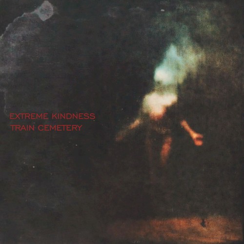 Extreme Kindness / Train Cemetery