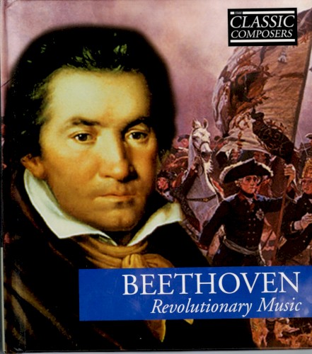 Beethoven: Revolutionary Music (The Classic Composers – Early Romantic 3)