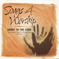 Songs 4 Worship: Shout To The Lord (The Greatest Praise & Worship Songs Of All Time)