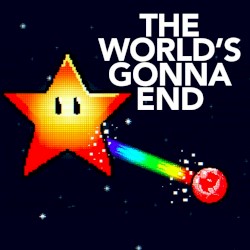 The World’s Gonna End