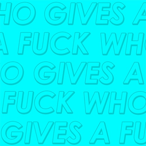 WHO GIVES A FUCK