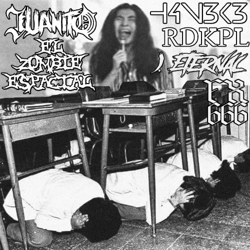 Juanito))) / El Zombie Espacial / H4N3K3 / RDKPL / I, Eternal / FX666