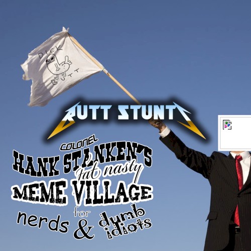 COLONEL HANK STANKEN'S FAT NASTY MEME VILLAGE FOR NERDS & DUMB IDIOTS