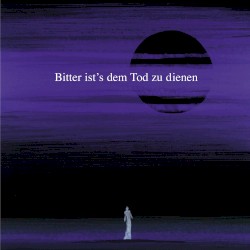Bitter ist’s dem Tod zu dienen