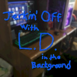 Jerkin' Off With L.D. In The Background