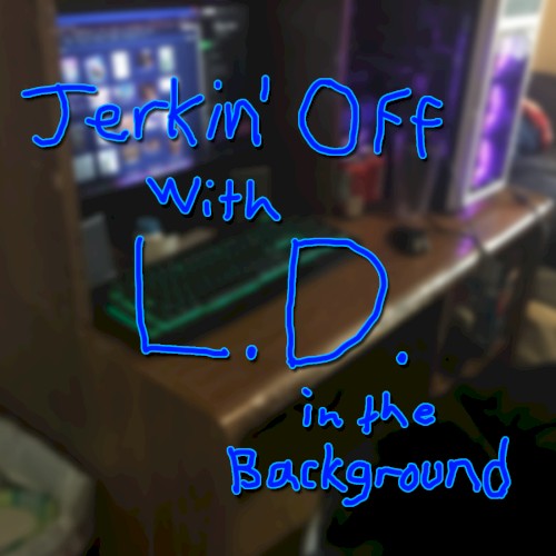 Jerkin' Off With L.D. In The Background