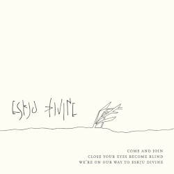 Come and Join Close Your Eyes Become Blind We're on Our Way to Eskju Divine