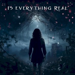 Is Everything Real