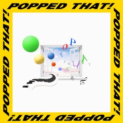 Popped That!