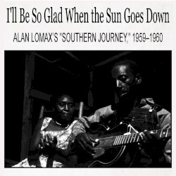 I’ll Be So Glad When the Sun Goes Down: Alan Lomax’s “Southern Journey,” 1959–1960