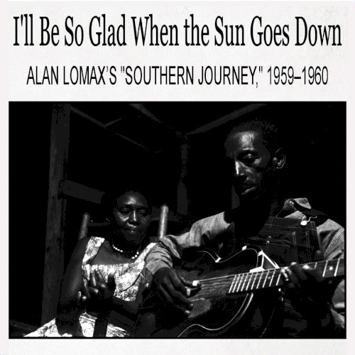 I’ll Be So Glad When the Sun Goes Down: Alan Lomax’s “Southern Journey,” 1959–1960