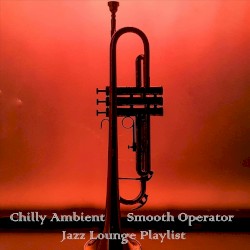 Chilly Ambient Smooth Operator Jazz Lounge Playlist