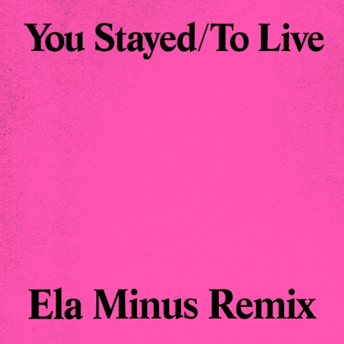 You Stayed/To Live (Ela Minus remix)