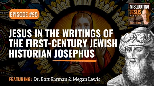 Misquoting Jesus with Bart Ehrman #95, “Jesus in the Writings of the First-century Jewish historian Josephus”