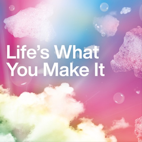 Life’s What You Make It