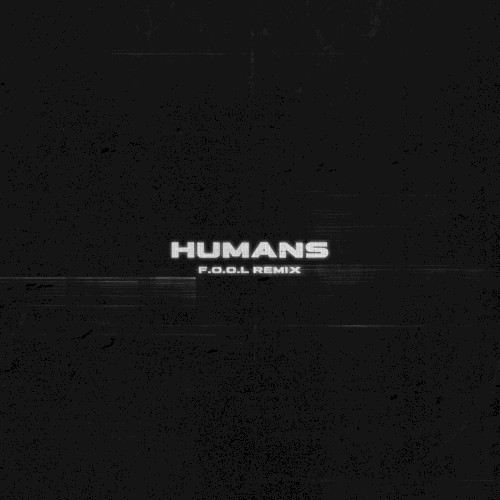 HUMANS (F.O.O.L remix)