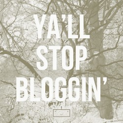 Y'all Stop Bloggin'