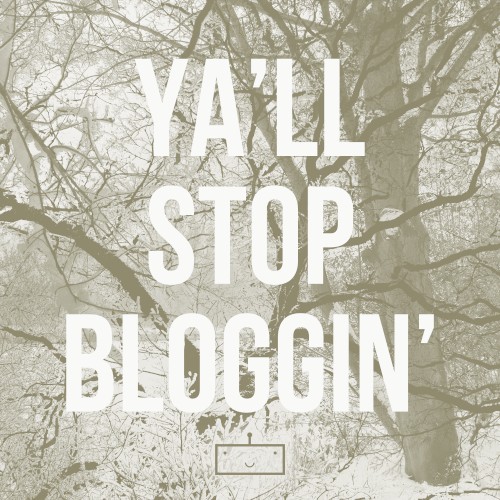 Y'all Stop Bloggin'
