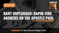 Misquoting Jesus with Bart Ehrman #159, “Bart Unplugged: Rapid-Fire Answers on the Apostle Paul”