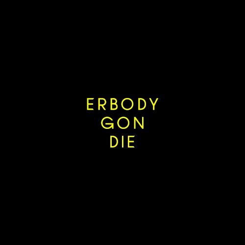 ERBODY GON DIE