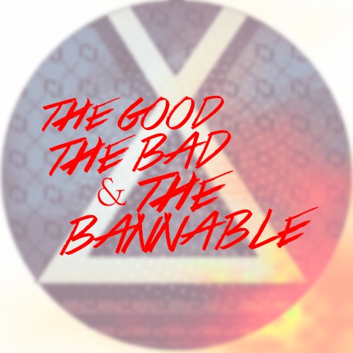 The Good, The Bad, and The Bannable