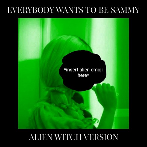 Everybody Wants to Be Sammy (alien witch version)