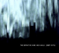 The Definitive Nine Inch Nails: Deep Cuts