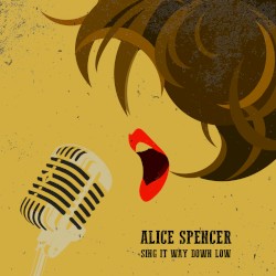 Alice Spencer: Sing It Way Down Low