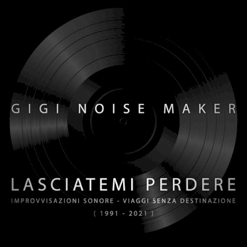 Lasciatemi perdere: Improvvisazioni sonore – Viaggi senza destinazione (1991–2021)