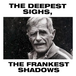 The Deepest Sighs, the Frankest Shadows