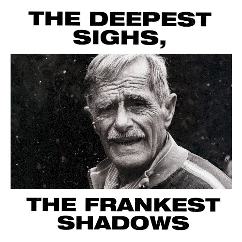 The Deepest Sighs, the Frankest Shadows