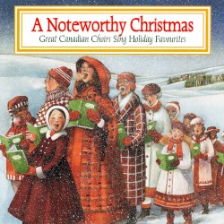 A Noteworthy Christmas: Great Canadian Choirs Sing Holiday Favourites