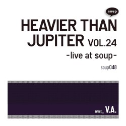 HEAVIER THAN JUPITER VOL.24 -live at soup-