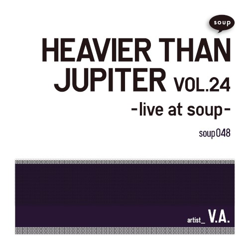 HEAVIER THAN JUPITER VOL.24 -live at soup-