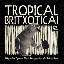 Tropical Britxotica! - Polynesian Pop and Placid Jazz from The Wild British Isles!