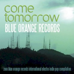 Come Tomorrow: 2008 Blue Orange Records International Electro Indie Pop Compilation