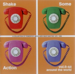 Shake Some Action Vol. 6 - All Around The World (A Collection Of Powerpop, Mod & New Wave Rarities 1975-1986)
